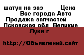 шатун на заз 965  › Цена ­ 500 - Все города Авто » Продажа запчастей   . Псковская обл.,Великие Луки г.